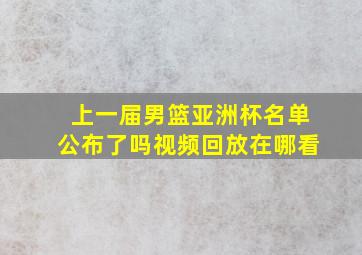 上一届男篮亚洲杯名单公布了吗视频回放在哪看