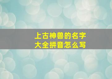 上古神兽的名字大全拼音怎么写