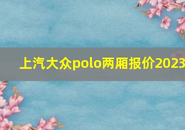 上汽大众polo两厢报价2023