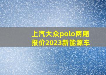 上汽大众polo两厢报价2023新能源车