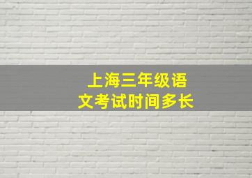 上海三年级语文考试时间多长