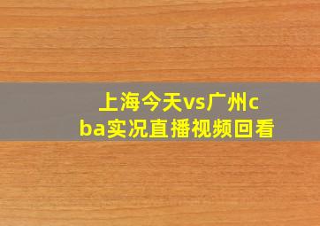 上海今天vs广州cba实况直播视频回看