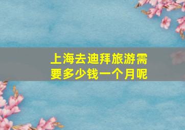 上海去迪拜旅游需要多少钱一个月呢