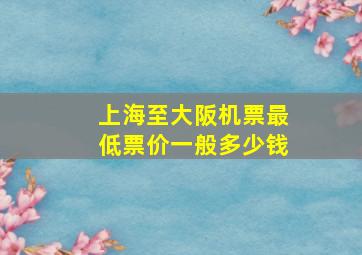 上海至大阪机票最低票价一般多少钱