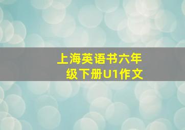 上海英语书六年级下册U1作文