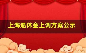 上海退休金上调方案公示