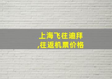 上海飞往迪拜,往返机票价格