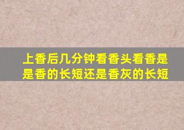 上香后几分钟看香头看香是是香的长短还是香灰的长短