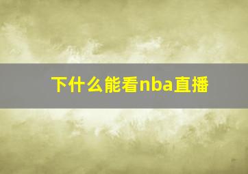 下什么能看nba直播