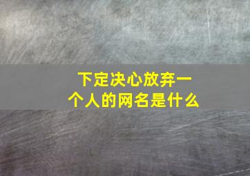 下定决心放弃一个人的网名是什么