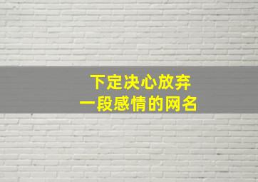 下定决心放弃一段感情的网名