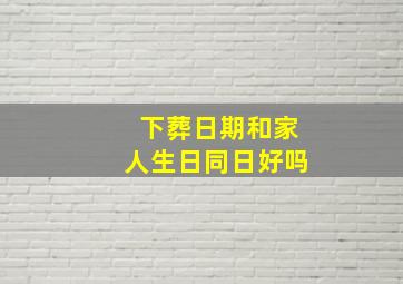 下葬日期和家人生日同日好吗