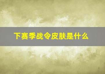 下赛季战令皮肤是什么