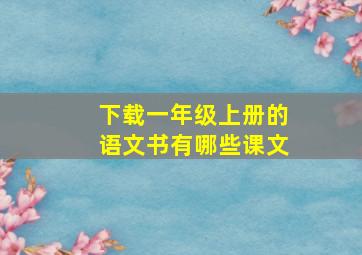 下载一年级上册的语文书有哪些课文