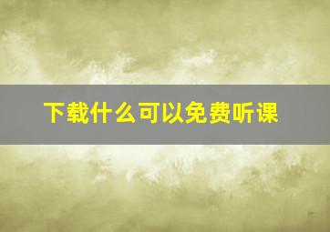 下载什么可以免费听课