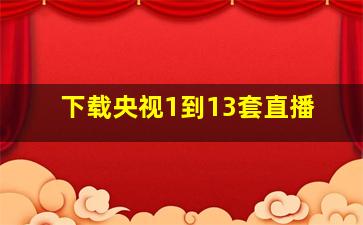 下载央视1到13套直播