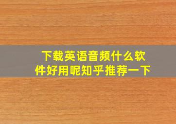 下载英语音频什么软件好用呢知乎推荐一下