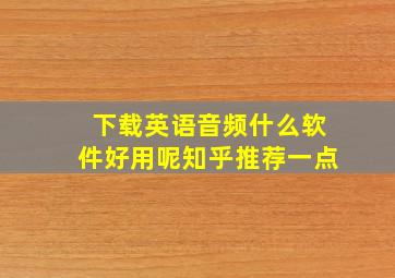 下载英语音频什么软件好用呢知乎推荐一点