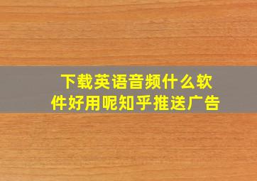 下载英语音频什么软件好用呢知乎推送广告