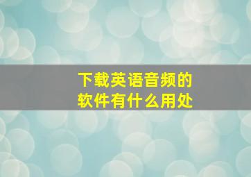 下载英语音频的软件有什么用处