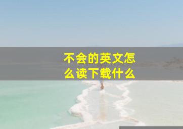 不会的英文怎么读下载什么