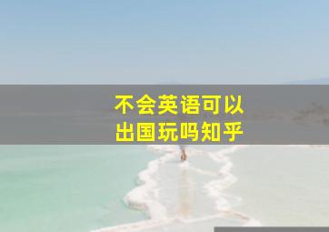 不会英语可以出国玩吗知乎