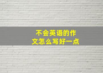 不会英语的作文怎么写好一点