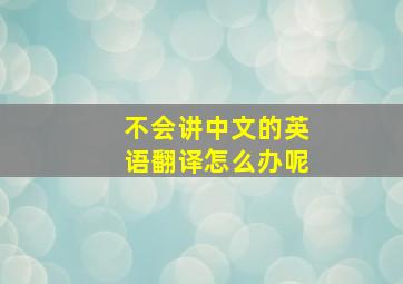 不会讲中文的英语翻译怎么办呢