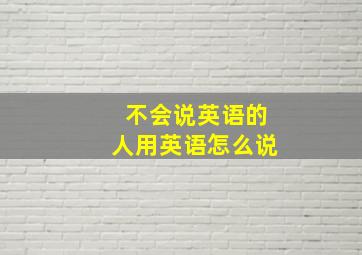 不会说英语的人用英语怎么说