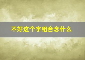 不好这个字组合念什么