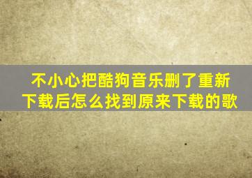 不小心把酷狗音乐删了重新下载后怎么找到原来下载的歌