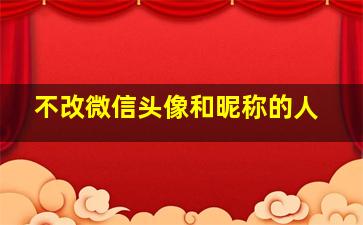 不改微信头像和昵称的人