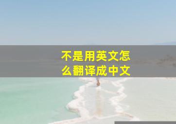 不是用英文怎么翻译成中文