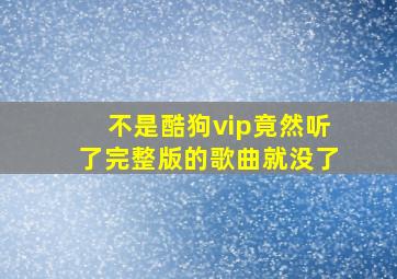 不是酷狗vip竟然听了完整版的歌曲就没了