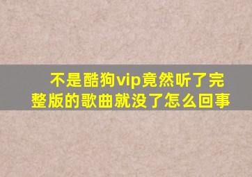 不是酷狗vip竟然听了完整版的歌曲就没了怎么回事