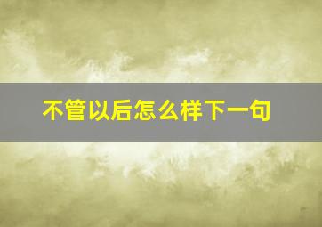 不管以后怎么样下一句