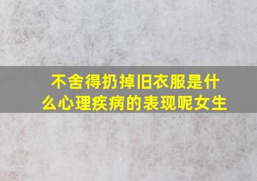 不舍得扔掉旧衣服是什么心理疾病的表现呢女生