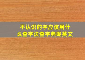 不认识的字应该用什么查字法查字典呢英文