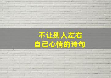 不让别人左右自己心情的诗句