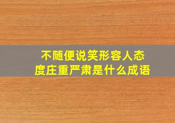 不随便说笑形容人态度庄重严肃是什么成语