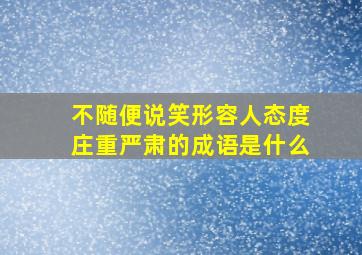 不随便说笑形容人态度庄重严肃的成语是什么