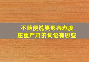 不随便说笑形容态度庄重严肃的词语有哪些