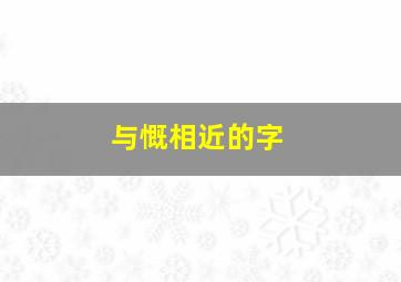 与慨相近的字