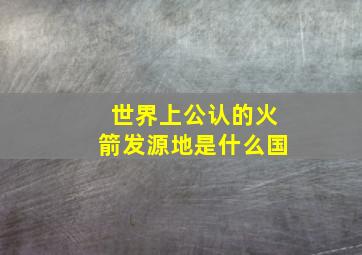 世界上公认的火箭发源地是什么国