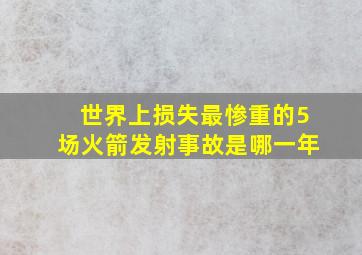 世界上损失最惨重的5场火箭发射事故是哪一年