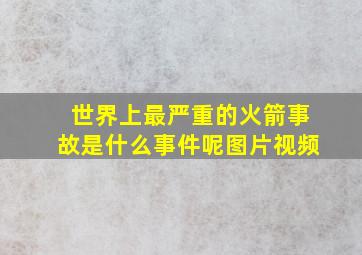 世界上最严重的火箭事故是什么事件呢图片视频