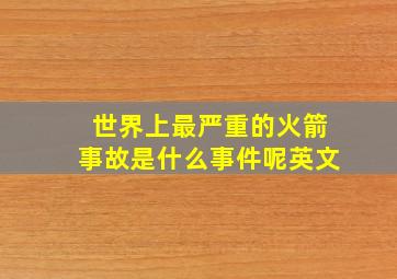 世界上最严重的火箭事故是什么事件呢英文