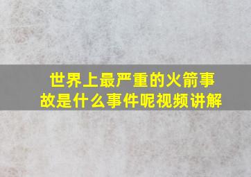 世界上最严重的火箭事故是什么事件呢视频讲解