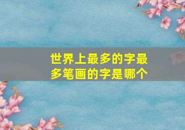 世界上最多的字最多笔画的字是哪个