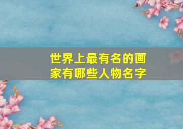 世界上最有名的画家有哪些人物名字